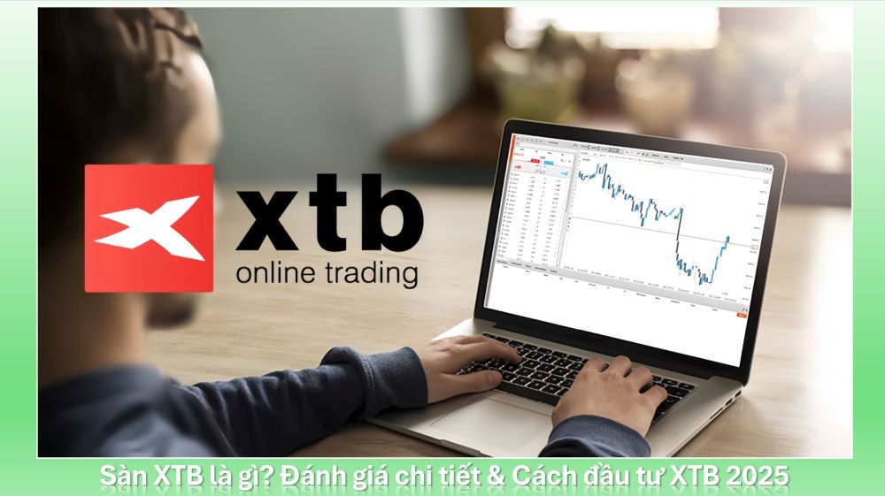 Sàn XTB là gì? Đánh giá sàn XTB mới nhất 2025